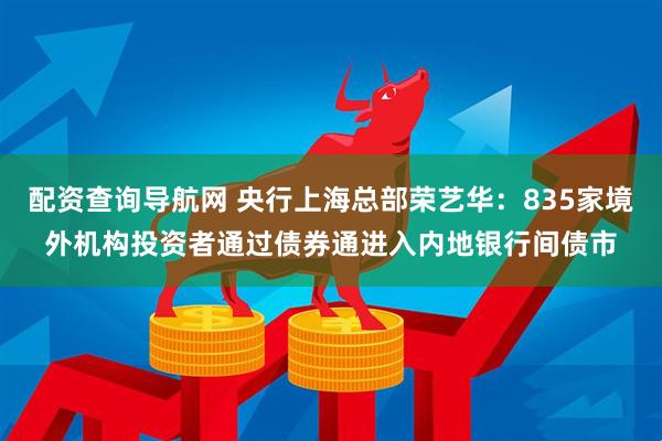 配资查询导航网 央行上海总部荣艺华：835家境外机构投资者通过债券通进入内地银行间债市