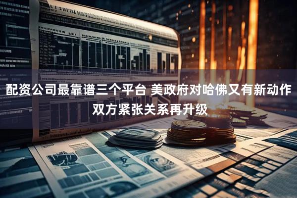 配资公司最靠谱三个平台 美政府对哈佛又有新动作 双方紧张关系再升级