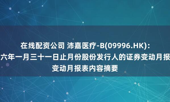 在线配资公司 沛嘉医疗-B(09996.HK)：截至二零二六年一月三十一日止月份股份发行人的证券变动月报表内容摘要